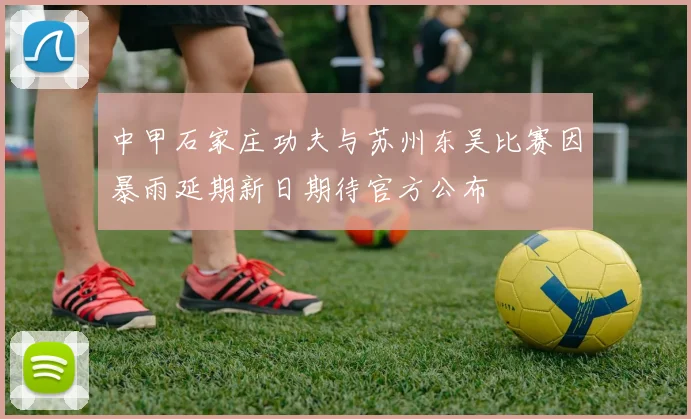 中甲石家庄功夫与苏州东吴比赛因暴雨延期新日期待官方公布