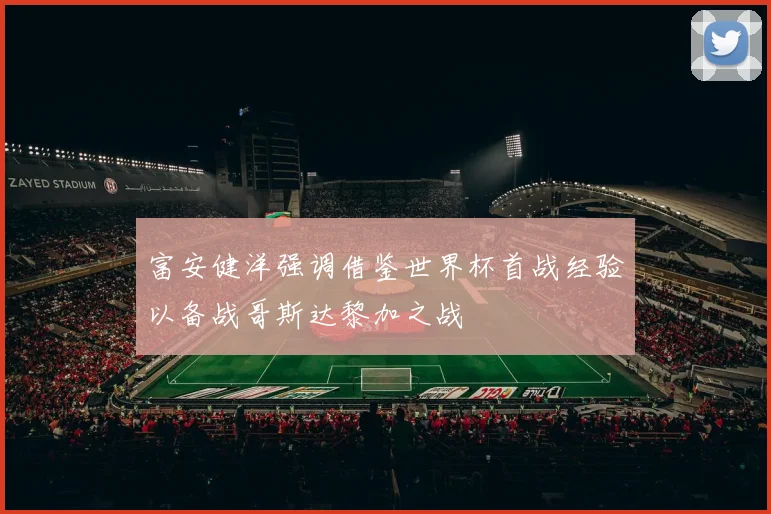 富安健洋强调借鉴世界杯首战经验以备战哥斯达黎加之战