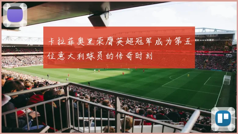 卡拉菲奥里荣膺英超冠军成为第五位意大利球员的传奇时刻