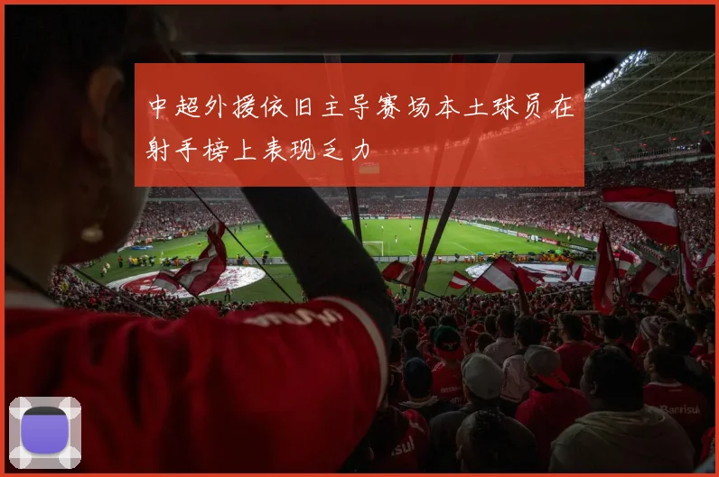 中超外援依旧主导赛场本土球员在射手榜上表现乏力