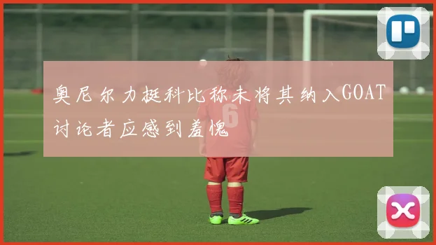 奥尼尔力挺科比称未将其纳入GOAT讨论者应感到羞愧